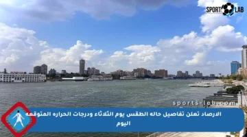 الأرصاد تعلن تفاصيل حالة الطقس يوم الثلاثاء ودرجات الحرارة المتوقعة اليوم